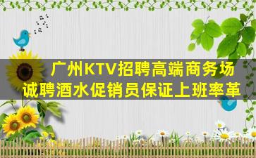 广州KTV招聘高端商务场诚聘酒水促销员保证上班率革