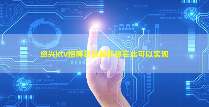 绍兴ktv招聘日结起梦想在此可以实现